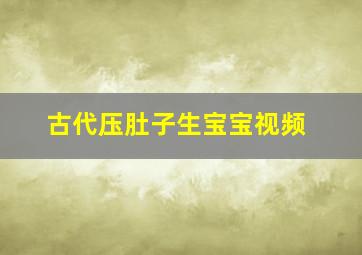 古代压肚子生宝宝视频