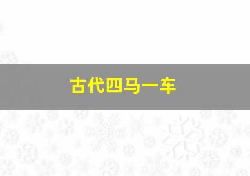 古代四马一车