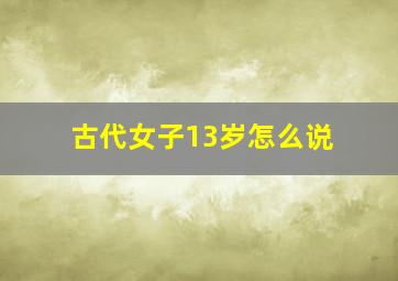 古代女子13岁怎么说