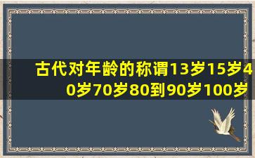 古代对年龄的称谓13岁15岁40岁70岁80到90岁100岁