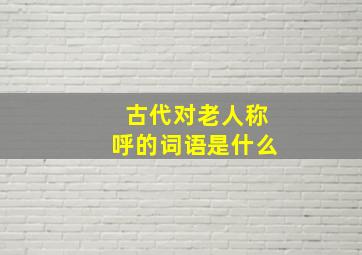 古代对老人称呼的词语是什么