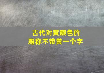 古代对黄颜色的雅称不带黄一个字