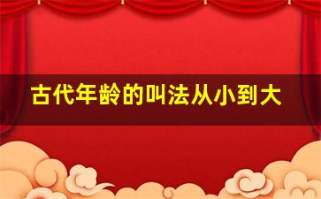 古代年龄的叫法从小到大