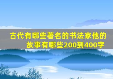 古代有哪些著名的书法家他的故事有哪些200到400字