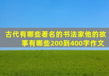 古代有哪些著名的书法家他的故事有哪些200到400字作文