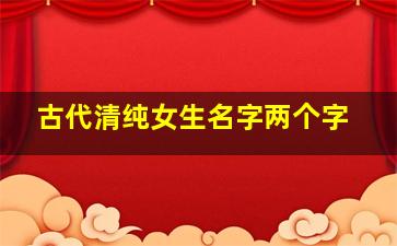 古代清纯女生名字两个字