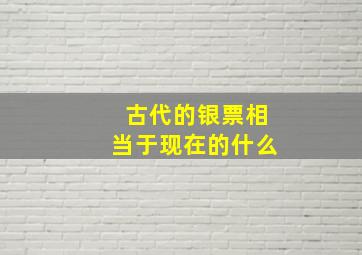 古代的银票相当于现在的什么