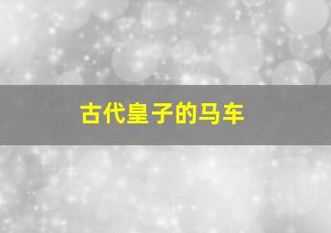 古代皇子的马车