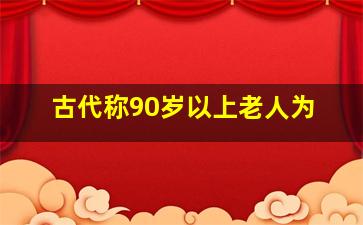 古代称90岁以上老人为