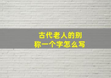 古代老人的别称一个字怎么写