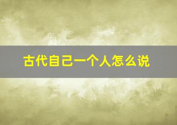 古代自己一个人怎么说