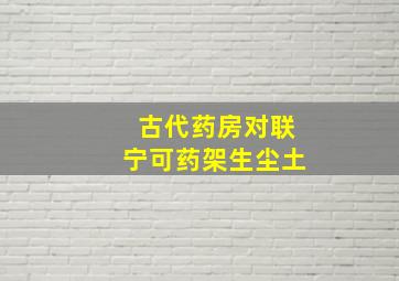 古代药房对联宁可药架生尘土