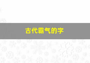 古代霸气的字