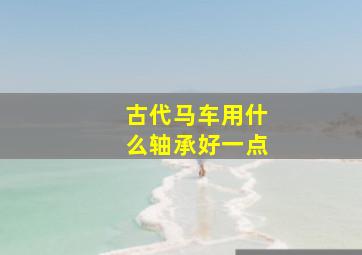 古代马车用什么轴承好一点