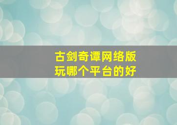 古剑奇谭网络版玩哪个平台的好