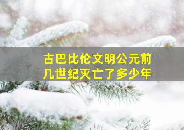 古巴比伦文明公元前几世纪灭亡了多少年