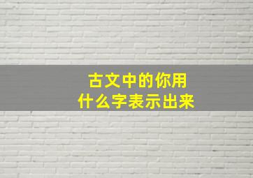 古文中的你用什么字表示出来