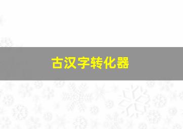 古汉字转化器