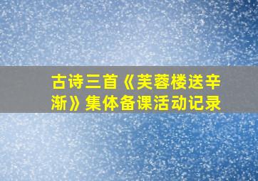 古诗三首《芙蓉楼送辛渐》集体备课活动记录