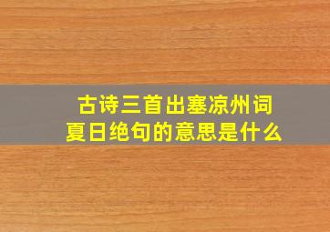 古诗三首出塞凉州词夏日绝句的意思是什么