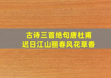 古诗三首绝句唐杜甫迟日江山丽春风花草香