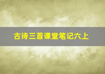 古诗三首课堂笔记六上