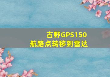 古野GPS150航路点转移到雷达