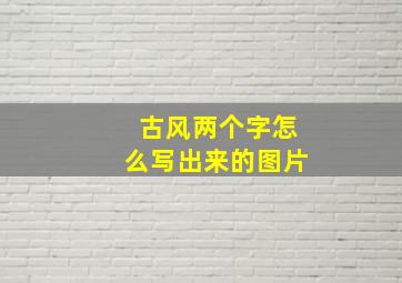 古风两个字怎么写出来的图片