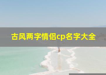 古风两字情侣cp名字大全