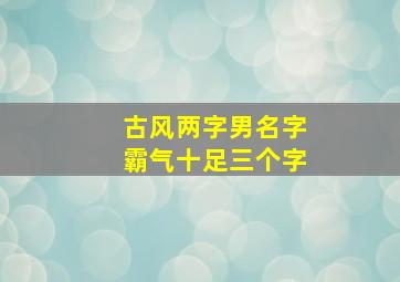 古风两字男名字霸气十足三个字