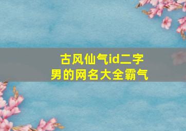 古风仙气id二字男的网名大全霸气