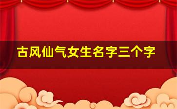 古风仙气女生名字三个字