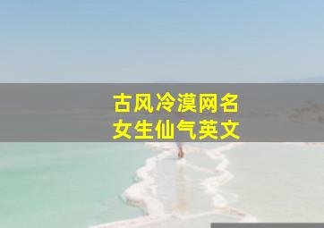 古风冷漠网名女生仙气英文