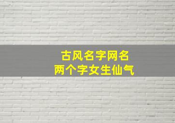 古风名字网名两个字女生仙气