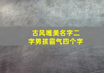 古风唯美名字二字男孩霸气四个字