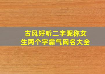 古风好听二字昵称女生两个字霸气网名大全