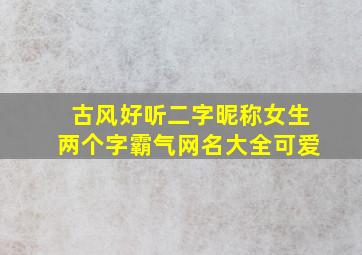 古风好听二字昵称女生两个字霸气网名大全可爱