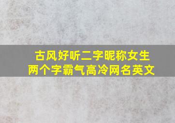 古风好听二字昵称女生两个字霸气高冷网名英文