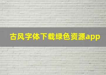 古风字体下载绿色资源app