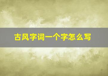 古风字词一个字怎么写