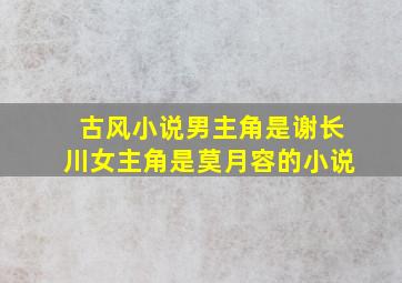 古风小说男主角是谢长川女主角是莫月容的小说