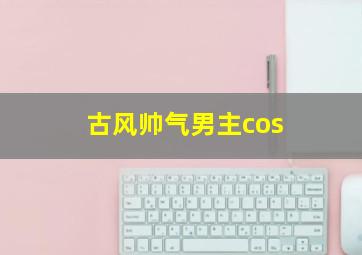 古风帅气男主cos