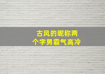 古风的昵称两个字男霸气高冷