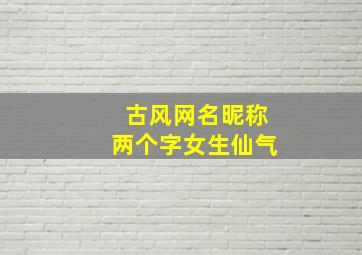 古风网名昵称两个字女生仙气