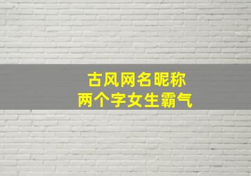 古风网名昵称两个字女生霸气