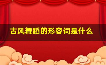 古风舞蹈的形容词是什么