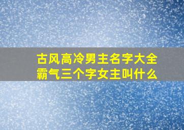 古风高冷男主名字大全霸气三个字女主叫什么