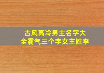 古风高冷男主名字大全霸气三个字女主姓李