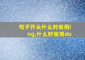 句子开头什么时候用ing,什么时候用do