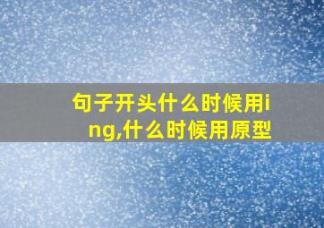 句子开头什么时候用ing,什么时候用原型